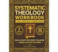 Systematic Theology Workbook for Everyday Christians: The 7-Step Method to Build a Faith That Won't Collapse When Life Hits You Hard | Core Doctrines, Bible Study, Apologetics & Guided Prayers