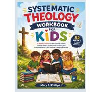 SYSTEMATIC THEOLOGY WORKBOOK FOR KIDS: 52 Weekly Lessons to Help Children Explore Christian Beliefs, Understand Scripture, and Grow Stronger in Faith Through Engaging Activities