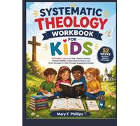 SYSTEMATIC THEOLOGY WORKBOOK FOR KIDS: 52 Weekly Lessons to Help Children Explore Christian Beliefs, Understand Scripture, and Grow Stronger in Faith Through Engaging Activities
