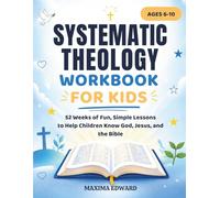 Systematic Theology Workbook for Kids (Ages 6-10): 52-Week Interactive Lessons to Teach Children About God, Jesus, and Bible Truths Through Fun ... Explanations, and Faith-Building Exercises