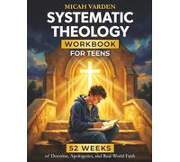 Systematic Theology Workbook for Teens: 52 Weeks of Doctrine, Apologetics, and Real-World Faith to Own What You Believe and Know Why It Matters (Systematic Theology for Everyone)