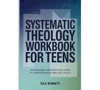 SYSTEMATIC THEOLOGY WORKBOOK FOR TEENS: AN ENGAGING AND PRACTICAL GUIDE TO UNDERSTANDING BIBLICAL TRUTH (The Systematic Theology Workbook Series)