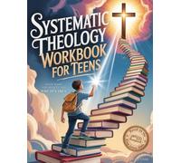 Systematic Theology Workbook for Teens • Know What You Believe and Why It’s True: 52 Weekly Lessons, 365 Daily Devotions, Catechism Q&A, Vocabulary, and Scripture Memory from the King James Bible