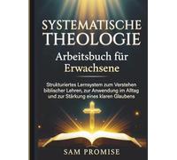 Systematische Theologie Arbeitsbuch für Erwachsene: Strukturiertes Lernsystem zum Verstehen biblischer Lehren, zur Anwendung im Alltag und zur Stärkung eines klaren Glaubens