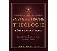 SYSTEMATISCHE THEOLOGIE FÜR ERWACHSENE: Ein weltweites Studienbuch für denkende Christen