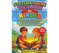 Systematische Theologie für Kinder: Was Christen glauben und warum es wichtig ist - 52 Familien-Andachten über Gott, Jesus und die Bibel