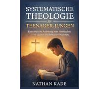 SYSTEMATISCHE THEOLOGIE für TEENAGER-JUNGEN: Eine einfache Anleitung zum Verständnis von Glaube und biblischer Wahrheit