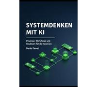 Systemdenken mit KI: Prozesse, Workflows und Strukturen für die neue Ära der Unternehmenseffizienz. (Band 4 der KI-Praxis-Reihe)
