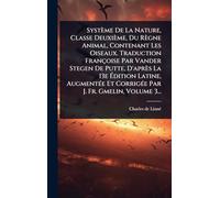 Système De La Nature, Classe Deuxième, Du Règne Animal, Contenant Les Oiseaux. Traduction Françoise Par Vander Stegen De Putte, D'après La 13e ... Et CorrigÃ(c)e Par J. Fr. Gmelin, Volume 3...