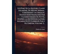 Système De La Nature, Classe Deuxième, Du Règne Animal, Contenant Les Oiseaux. Traduction Françoise Par Vander Stegen De Putte, D'après La 13e ... Et CorrigÃ(c)e Par J. Fr. Gmelin, Volume 3...