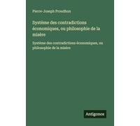 Système des contradictions économiques, ou philosophie de la misère: Système des contradictions économiques, ou philosophie de la misère