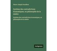 Système des contradictions économiques, ou philosophie de la misère: Système des contradictions économiques, ou philosophie de la misère