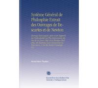 Système Général de Philosphie Extrait des Ouvrages de Descartes et de Newton: Ouvrage Dans Lequel, Après Avoir Rapporté Les Particularités Les Plus ... En Tout Genre, & On En Montre l'analogie. V.4