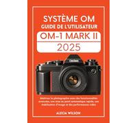 SYSTÈME OM GUIDE DE L'UTILISATEUR OM-1 MARK II: Maîtriser la photographie avec des fonctionnalités avancées, une mise au point automatique rapide, une stabilisation d'image et des performances vidéo