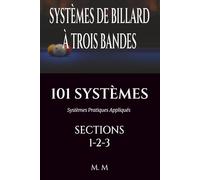 SYSTÈMES DE BILLARD À TROIS BANDES - 101 SYSTÈMES - SECTIONS 1-2-3: Systèmes Pratiques Appliqués | 472 Pages | 101 Systèmes