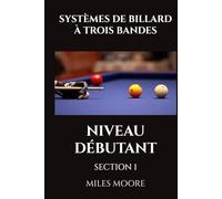 SYSTÈMES DE BILLARD À TROIS BANDES - NIVEAU DÉBUTANT - SECTION 1: Êtes-vous prêt à découvrir les secrets pour maîtriser le Billard Trois Bandes ? (LA SÉRIE POUR DÉBUTANTS)