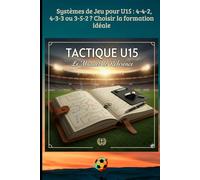 Systèmes de Jeu pour U15 : 4-4-2, 4-3-3 ou 3-5-2 ? Choisir la formation idéale: Principes de jeu, Systèmes tactiques et Préparation mentale pour l'éducateur moderne