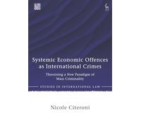 Systemic Economic Offences as International Crimes: Theorising a New Paradigm of Mass Criminality (Studies in International Law)