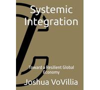 Systemic Integration: Toward a Resilient Global Economy (Wealth and the Global Economy: How Prosperity Devours Itself)