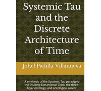 Systemic Tau and the Discrete Architecture of Time: A synthesis of the Systemic Tau paradigm, the Discrete Extramental Clock, the three-layer ontology, and ontological ascent