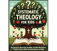 Systemic Theology for Kids: Big Questions About God, the Bible, and What We Believe: A Child's Guide to What Christians Believe and Why