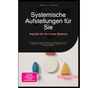 Systemische Aufstellungen für Sie: Impulse für die innere Balance: Grundlagen der Trauma-Aufstellung, Familienaufstellung und somatischen Arbeit für den Umgang mit Bindungs- und Kindheitstraumata.