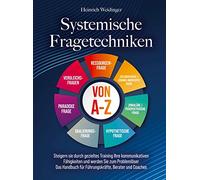 Systemische Fragetechniken von A-Z: Steigern sie durch gezieltes Training Ihre kommunikativen Fähigkeiten und werden Sie zum Problemlöser - Das Handbuch für Führungskräfte, Berater und C