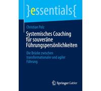 Systemisches Coaching für souveräne Führungspersönlichkeiten: Die Brücke zwischen transformationaler und agiler Führung (essentials)