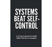 SYSTEMS BEAT SELF-CONTROL: A 21-Day Framework to Build Habits That Run on Autopilot