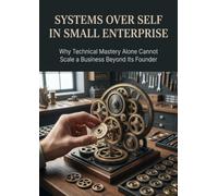 Systems Over Self in Small Enterprise: Why Technical Mastery Alone Cannot Scale a Business Beyond Its Founder