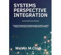 Systems Perspective Integration: A Practical Framework for Solving Complex Problems, Leading Change, and Driving Innovation Through Systems Thinking