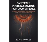 Systems Programming Fundamentals: A Beginner’s Guide to Memory Safety and Concurrency with Rust (The Practical Systems Developer)