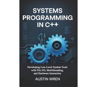 Systems Programming in C++: Developing Low-Level System Tools with File I/O, Multithreading, and Hardware Interaction