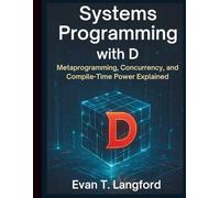 Systems Programming with D: Metaprogramming, Concurrency, and Compile-Time Power Explained