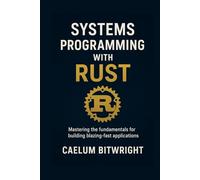 Systems Programming with Rust: Mastering the fundamentals for building blazing-fast applications (The Caelum Protocol)