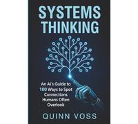 Systems Thinking: An AI’s Guide to 100 Ways to Spot Connections Humans Often Overlook (Think Smarter)