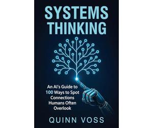 Systems Thinking: An AI’s Guide to 100 Ways to Spot Connections Humans Often Overlook (Think Smarter)