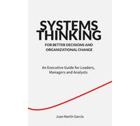 Systems Thinking. For Better Decisions And Organizational Change: An Executive Guide for Leaders, Managers and Analysts