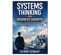 Systems Thinking for Business Growth: Productivity, Time Management and Deep Work for Entrepreneurs with Focused and Disciplined Mindset (Everyday Transformation Series)
