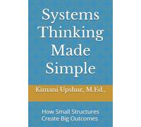 Systems Thinking Made Simple: Understanding How Systems Shape Decisions and Results (The Made Simple Framework: Clear thinking for complex systems.)