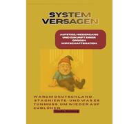 Systemversagen: Aufstieg, Niedergang und Zukunft einer großen Wirtschaftsnation: Warum Deutschland stagnierte - und was es tun muss, um wieder aufzublühen