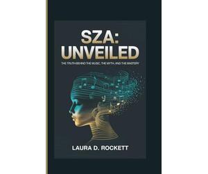 SZA: UNVEILED: THE TRUTH BEHIND THE MUSIC, THE MYTH, AND THE MASTERY