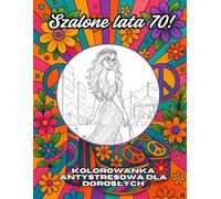 Szalone lata 70!: Kolorowanka antystresowa dla dorosłych - Relaks w klimacie disco i Flower Power.