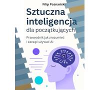 Sztuczna inteligencja dla początkujących: Przewodnik jak zrozumieć i zacząć używać AI