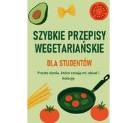 Szybkie wegetariańskie przepisy dla studentów: Proste i szybkie dania, które uratowały mi obiad i kolację