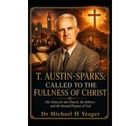 T. AUSTIN-SPARKS: CALLED TO THE FULLNESS OF CHRIST: His Vision for the Church, the Believer, and the Eternal Purpose of God