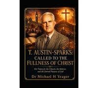 T. AUSTIN-SPARKS: CALLED TO THE FULLNESS OF CHRIST: His Vision for the Church, the Believer, and the Eternal Purpose of God
