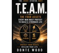 T.E.A.M Time, Attention, Energy and Money THE FOUR ASSETS EVERY MAN MUST PROTECT TO BUILD A STRONGER LIFE: PROTECT YOUR ASSETS RECLAIM YOUR LIFE