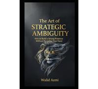 T H E A R T O F S T R AT E G IC A M B IG U IT Y: How to create a strong presence without revealing your hand