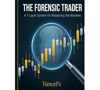 T H E F O R E N S I C T R A D E R: A 7-Layer System for Mastering the Markets